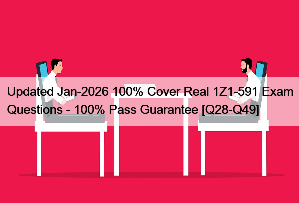 Updated Jan-2026 100% Cover Real 1Z1-591 Exam Questions – 100% Pass Guarantee [Q28-Q49]