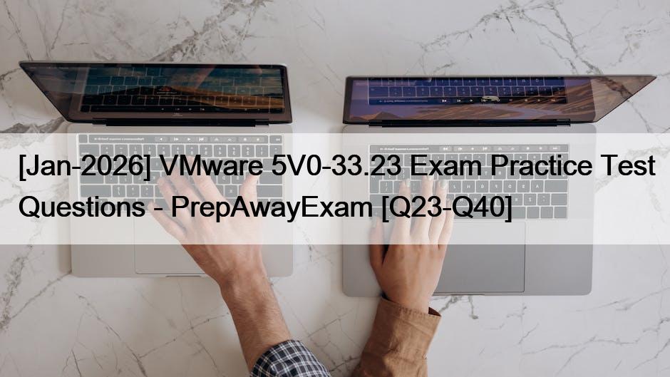 [Jan-2026] VMware 5V0-33.23 Exam Practice Test Questions – PrepAwayExam [Q23-Q40]
