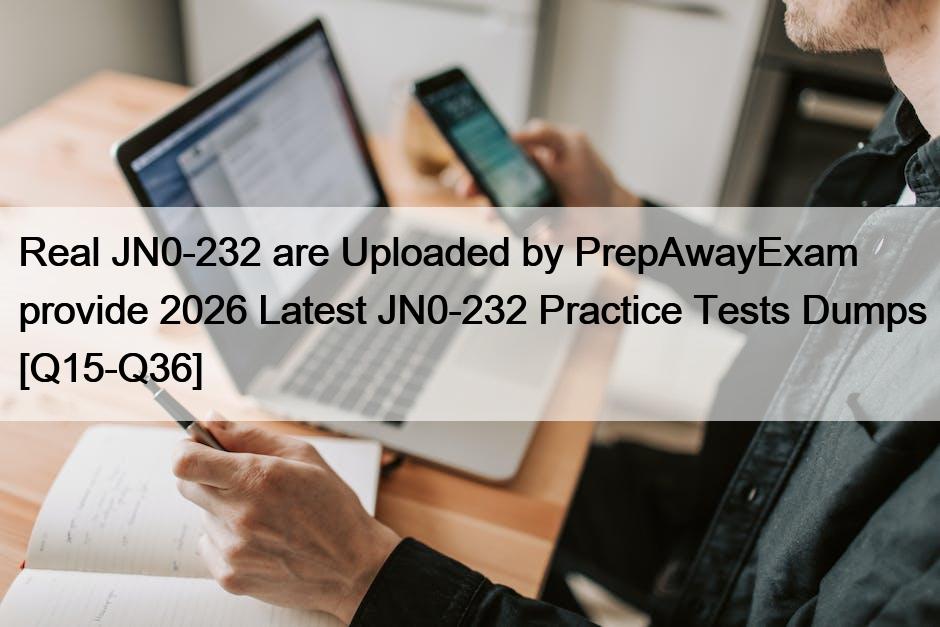 Real JN0-232 are Uploaded by PrepAwayExam provide 2026 Latest JN0-232 Practice Tests Dumps [Q15-Q36]