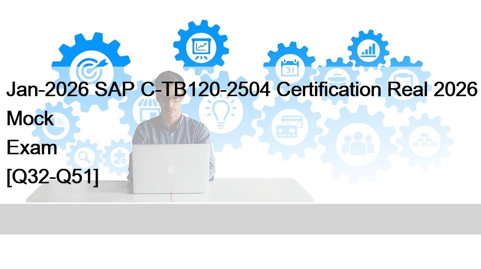 Jan-2026 SAP C-TB120-2504 Certification Real 2026 Mock Exam [Q32-Q51]