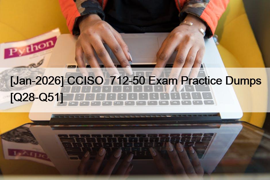 [Jan-2026] CCISO  712-50 Exam Practice Dumps [Q28-Q51]