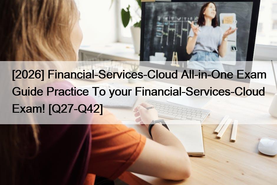 [2026] Financial-Services-Cloud All-in-One Exam Guide Practice To your Financial-Services-Cloud Exam! [Q27-Q42]
