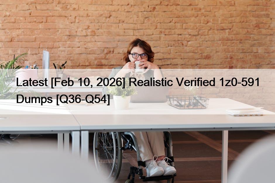 Latest [Feb 10, 2026] Realistic Verified 1z0-591 Dumps [Q36-Q54]