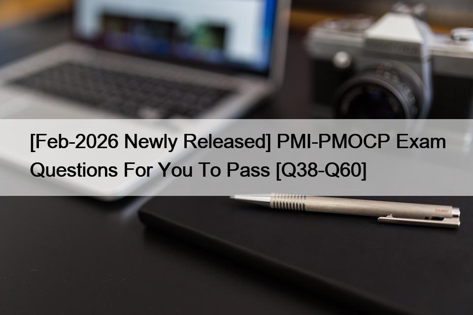 [Feb-2026 Newly Released] PMI-PMOCP Exam Questions For You To Pass [Q38-Q60]