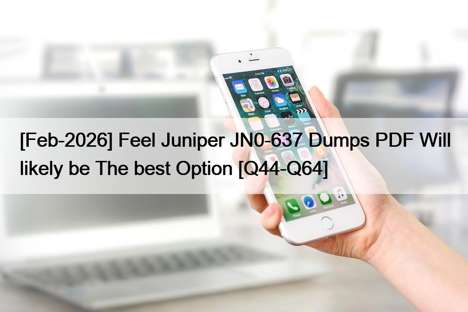 [Feb-2026] Feel Juniper JN0-637 Dumps PDF Will likely be The best Option [Q44-Q64]