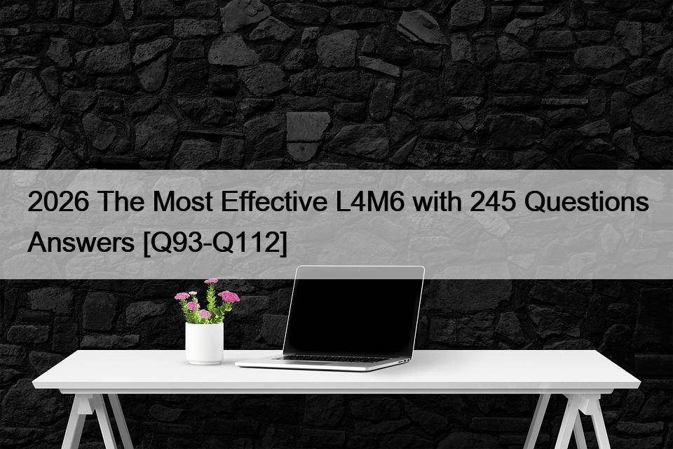2026 The Most Effective L4M6 with 245 Questions Answers [Q93-Q112]