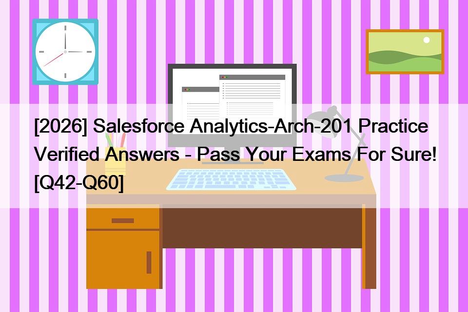 [2026] Salesforce Analytics-Arch-201 Practice Verified Answers – Pass Your Exams For Sure! [Q42-Q60]