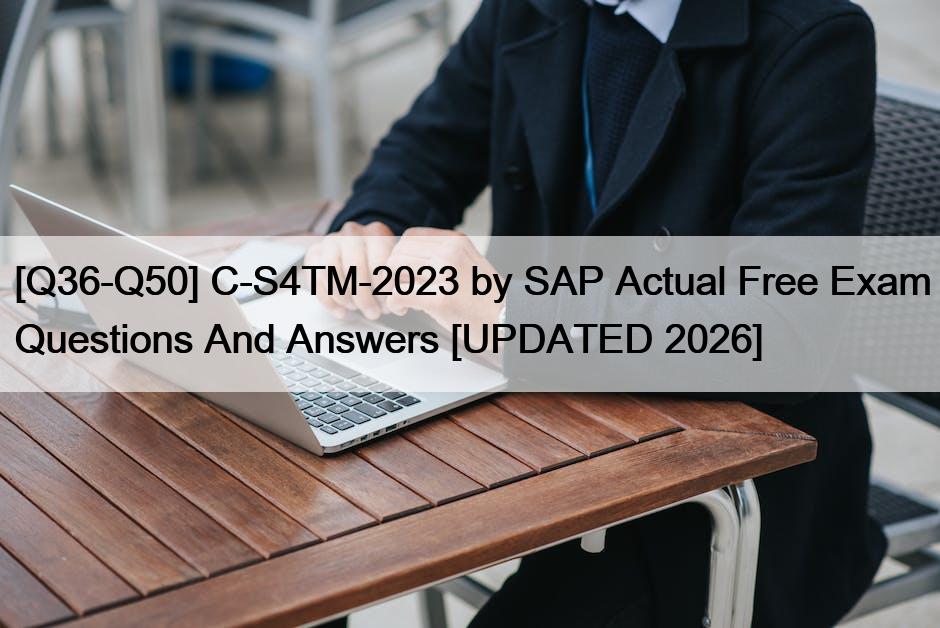[Q36-Q50] C-S4TM-2023 by SAP Actual Free Exam Questions And Answers [UPDATED 2026]