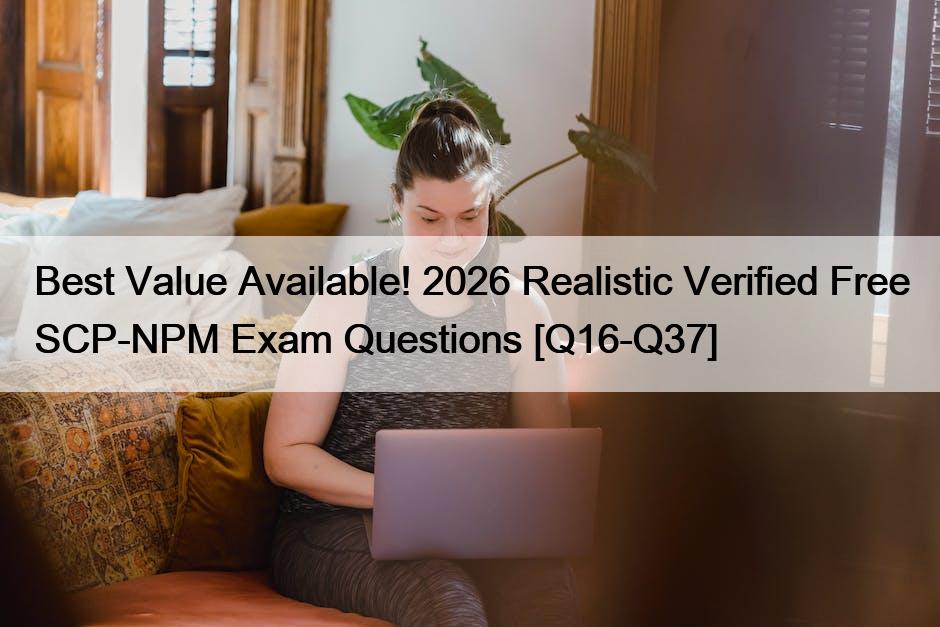 Best Value Available! 2026 Realistic Verified Free SCP-NPM Exam Questions [Q16-Q37]