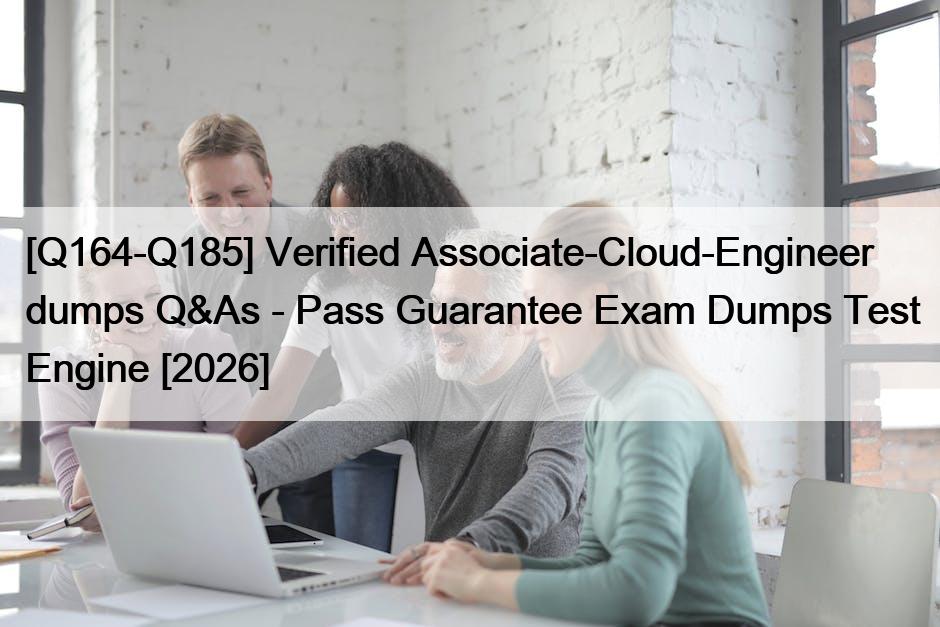 [Q164-Q185] Verified Associate-Cloud-Engineer dumps Q&As – Pass Guarantee Exam Dumps Test Engine [2026]