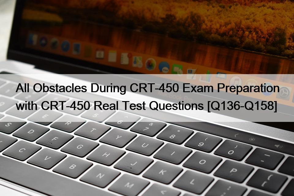 All Obstacles During CRT-450 Exam Preparation with CRT-450 Real Test Questions [Q136-Q158]
