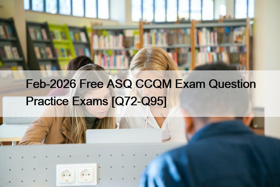 Feb-2026 Free ASQ CCQM Exam Question Practice Exams [Q72-Q95]