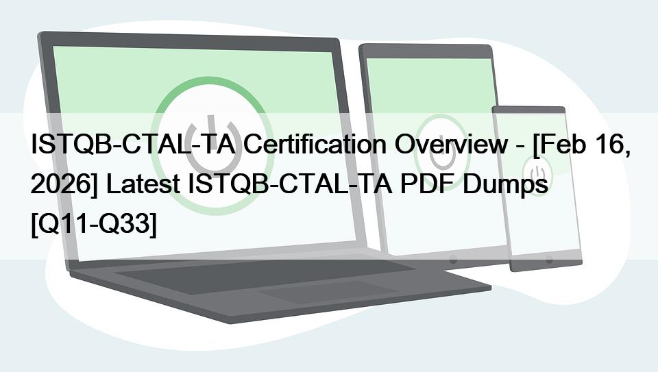 ISTQB-CTAL-TA Certification Overview – [Feb 16, 2026] Latest ISTQB-CTAL-TA PDF Dumps [Q11-Q33]