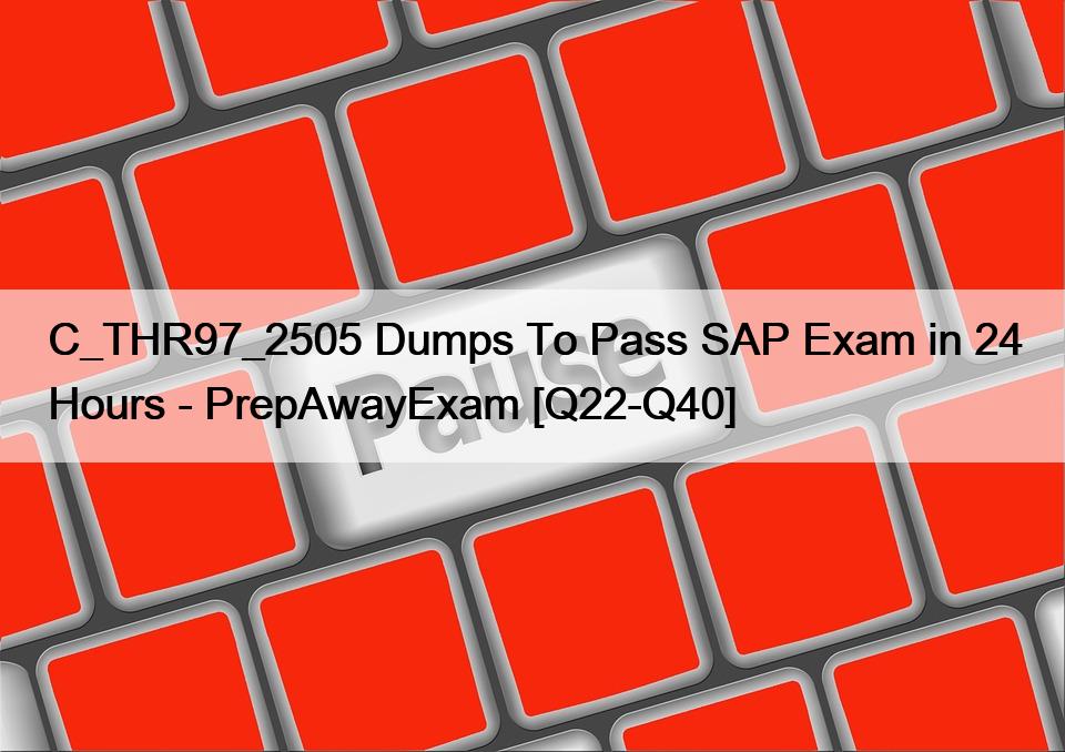 C_THR97_2505 Dumps To Pass SAP Exam in 24 Hours – PrepAwayExam [Q22-Q40]