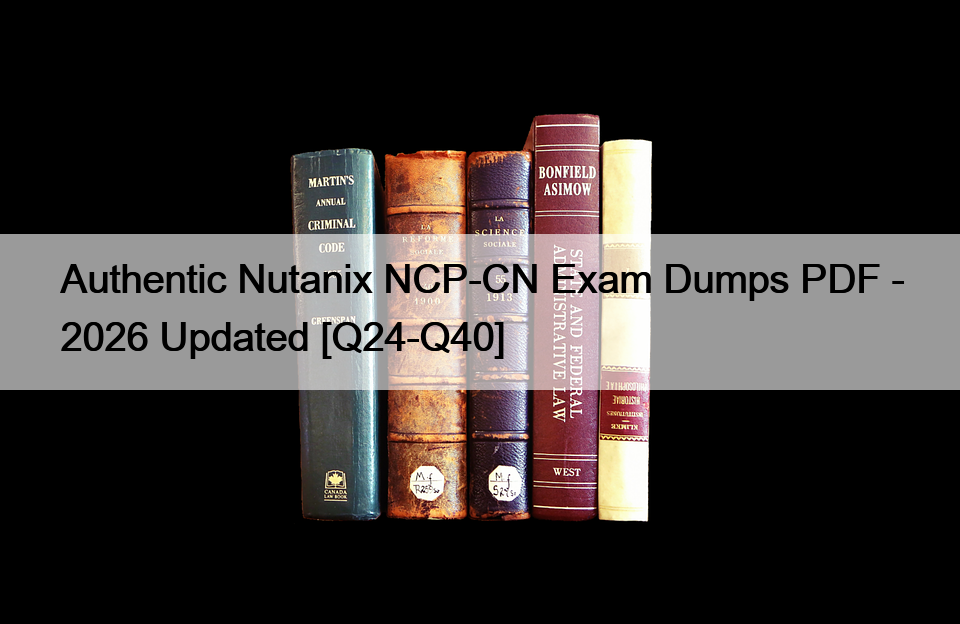 Authentic Nutanix NCP-CN Exam Dumps PDF – 2026 Updated [Q24-Q40]