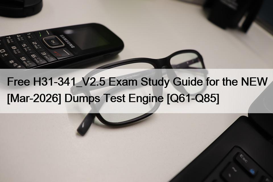 Free H31-341_V2.5 Exam Study Guide for the NEW [Mar-2026] Dumps Test Engine [Q61-Q85]