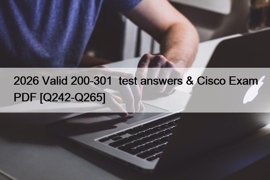 2026 Valid 200-301  test answers & Cisco Exam PDF [Q242-Q265]