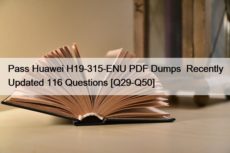 Pass Huawei H19-315-ENU PDF Dumps  Recently Updated 116 Questions [Q29-Q50]