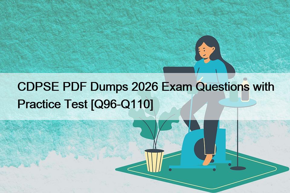 CDPSE PDF Dumps 2026 Exam Questions with Practice Test [Q96-Q110 ...