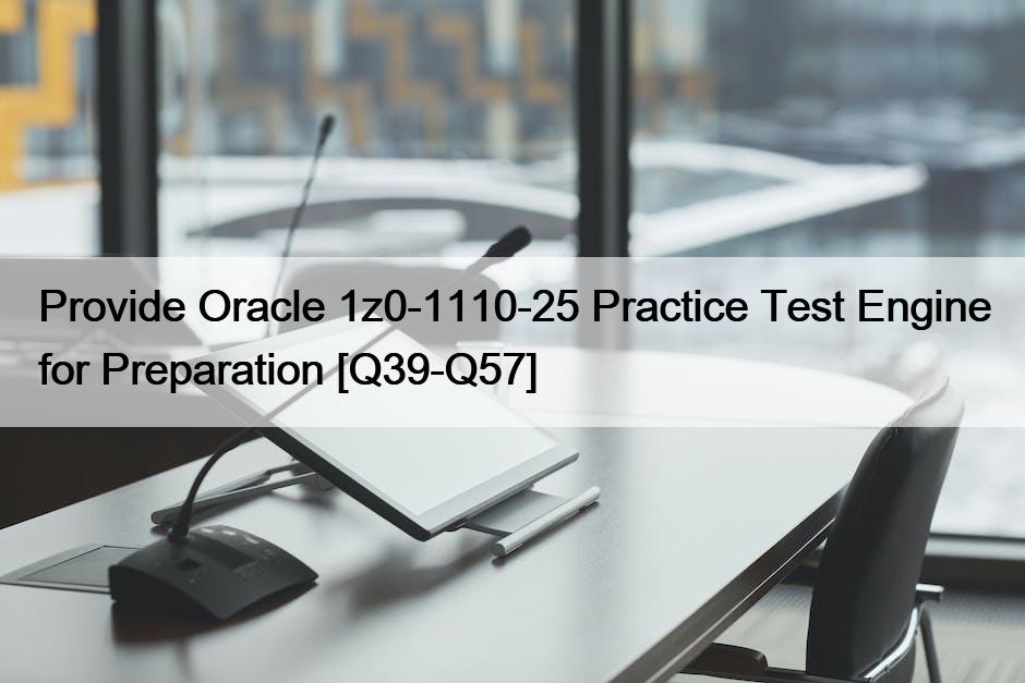 Provide Oracle 1z0-1110-25 Practice Test Engine for Preparation [Q39-Q57]