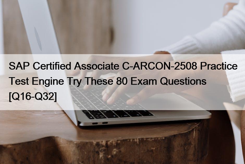 SAP Certified Associate C-ARCON-2508 Practice Test Engine Try These 80 Exam Questions [Q16-Q32]