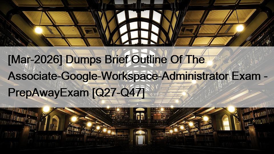 [Mar-2026] Dumps Brief Outline Of The Associate-Google-Workspace-Administrator Exam – PrepAwayExam [Q27-Q47]