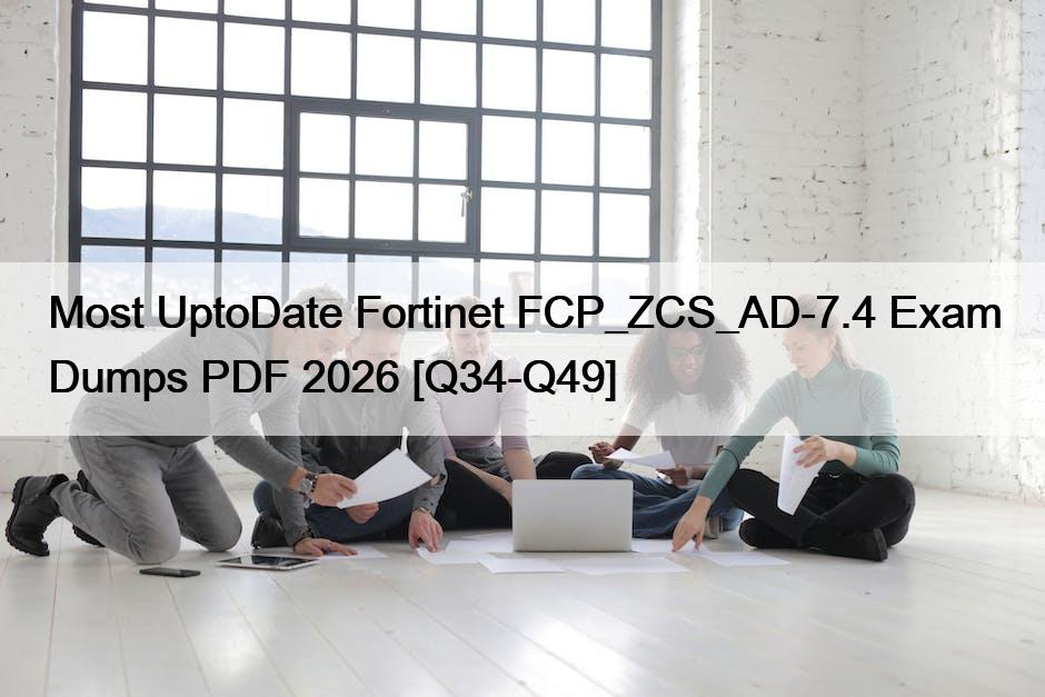Most UptoDate Fortinet FCP_ZCS_AD-7.4 Exam Dumps PDF 2026 [Q34-Q49]