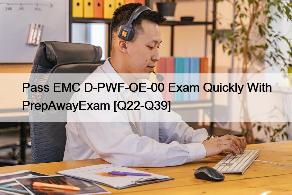 Pass EMC D-PWF-OE-00 Exam Quickly With PrepAwayExam [Q22-Q39]