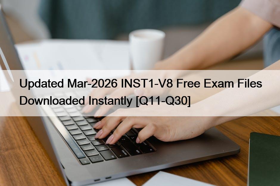 Updated Mar-2026 INST1-V8 Free Exam Files Downloaded Instantly [Q11-Q30]