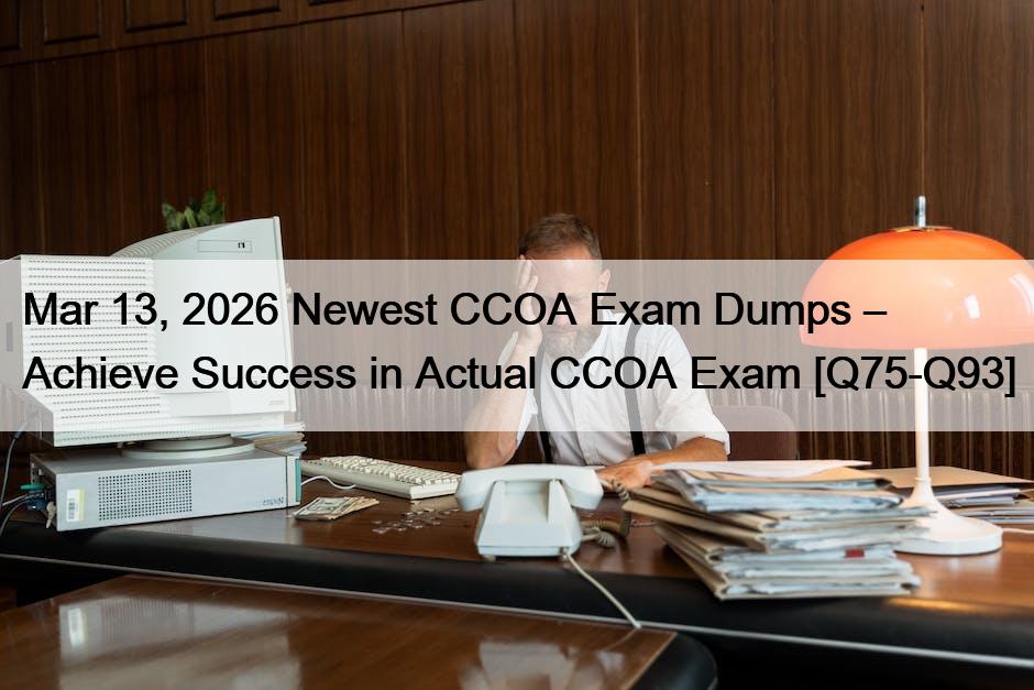 Mar 13, 2026 Newest CCOA Exam Dumps – Achieve Success in Actual CCOA Exam [Q75-Q93]