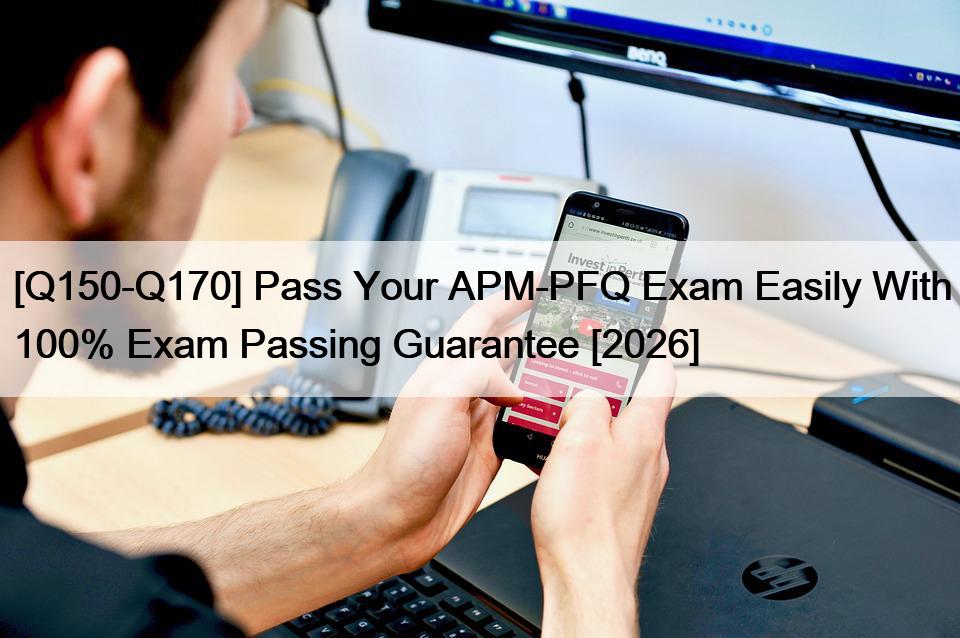 [Q150-Q170] Pass Your APM-PFQ Exam Easily With 100% Exam Passing Guarantee [2026]
