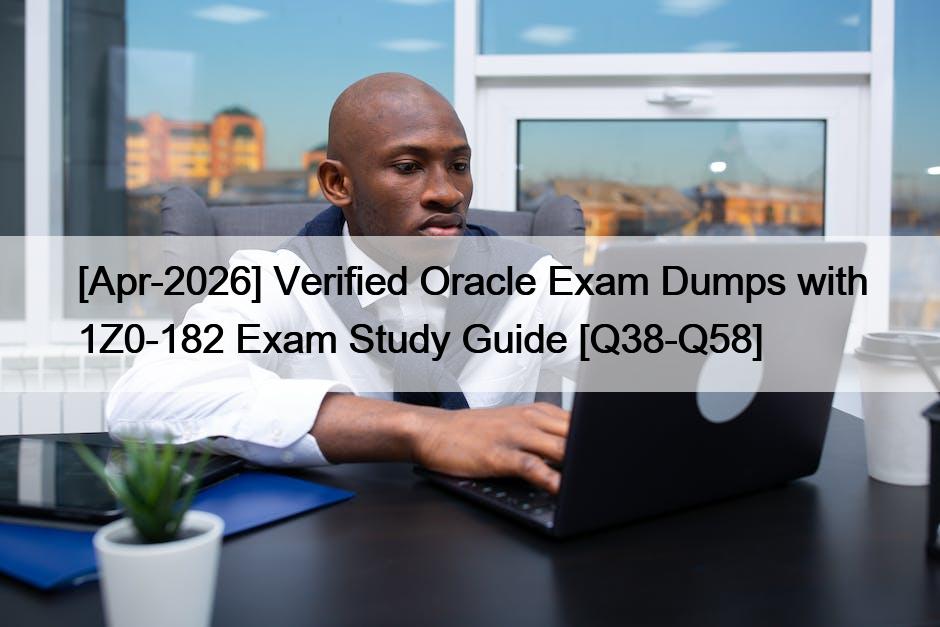 [Apr-2026] Verified Oracle Exam Dumps with 1Z0-182 Exam Study Guide [Q38-Q58]