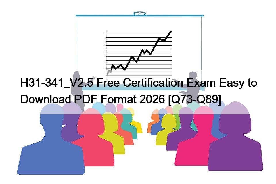 H31-341_V2.5 Free Certification Exam Easy to Download PDF Format 2026 [Q73-Q89]