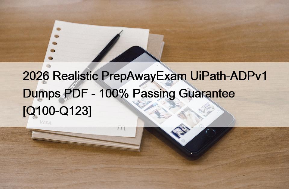2026 Realistic PrepAwayExam UiPath-ADPv1 Dumps PDF – 100% Passing Guarantee [Q100-Q123]