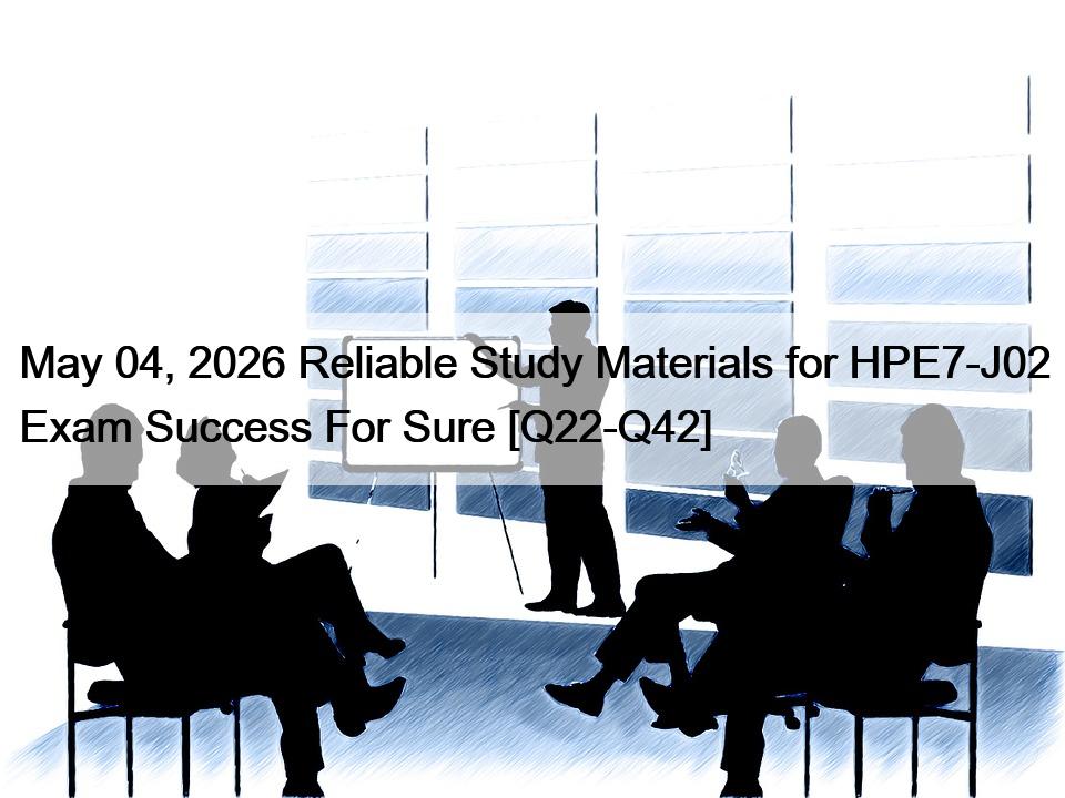 May 04, 2026 Reliable Study Materials for HPE7-J02 Exam Success For Sure [Q22-Q42]