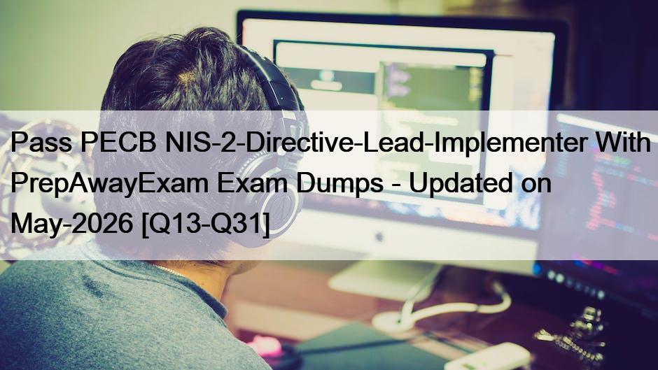 Pass PECB NIS-2-Directive-Lead-Implementer With PrepAwayExam Exam Dumps – Updated on May-2026 [Q13-Q31]