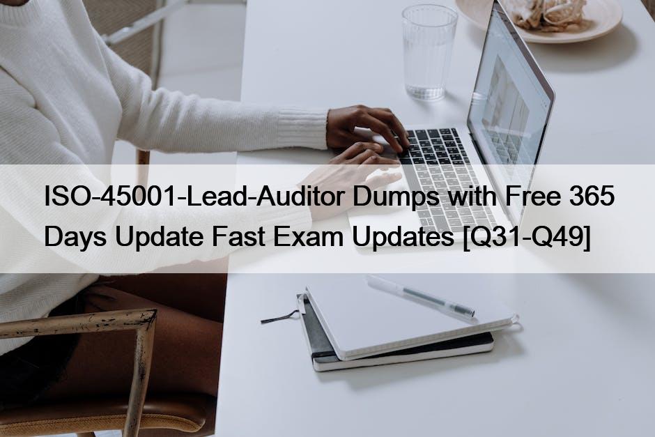ISO-45001-Lead-Auditor Dumps with Free 365 Days Update Fast Exam Updates [Q31-Q49]