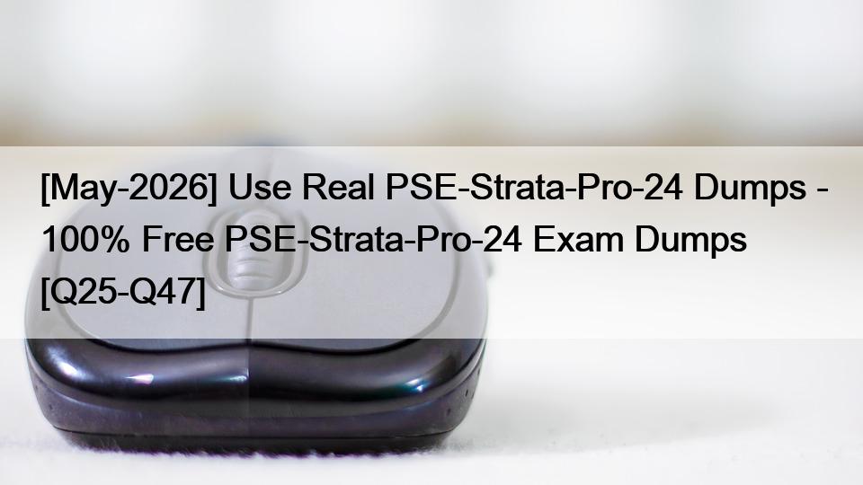 [May-2026] Use Real PSE-Strata-Pro-24 Dumps – 100% Free PSE-Strata-Pro-24 Exam Dumps [Q25-Q47]