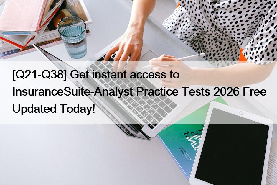 [Q21-Q38] Get instant access to InsuranceSuite-Analyst Practice Tests 2026 Free Updated Today!