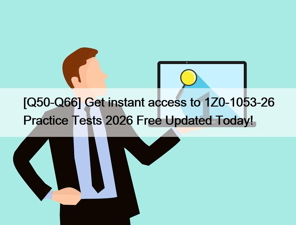 [Q50-Q66] Get instant access to 1Z0-1053-26 Practice Tests 2026 Free Updated Today!