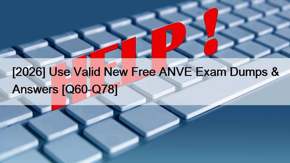 [2026] Use Valid New Free ANVE Exam Dumps & Answers [Q60-Q78]