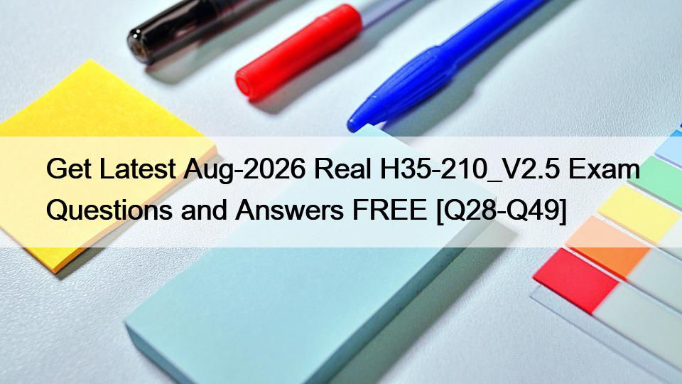 Get Latest Aug-2026 Real H35-210_V2.5 Exam Questions and Answers FREE [Q28-Q49]
