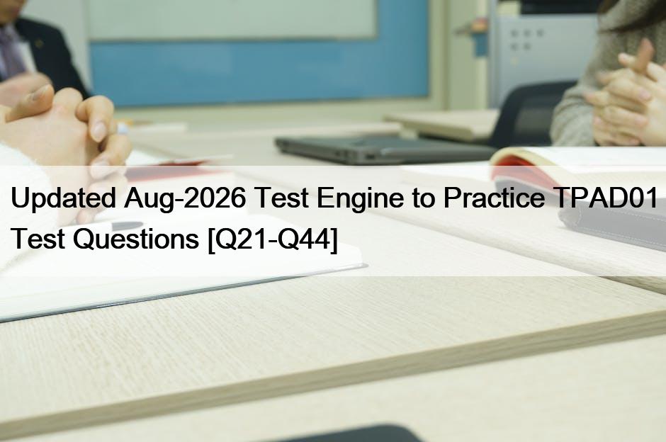 Updated Aug-2026 Test Engine to Practice TPAD01 Test Questions [Q21-Q44]