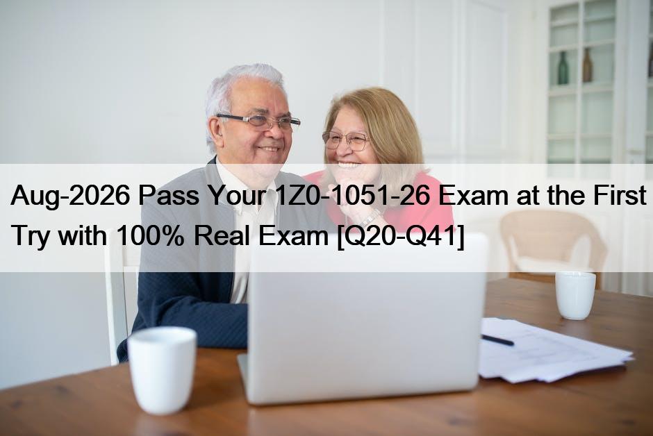 Aug-2026 Pass Your 1Z0-1051-26 Exam at the First Try with 100% Real Exam [Q20-Q41]