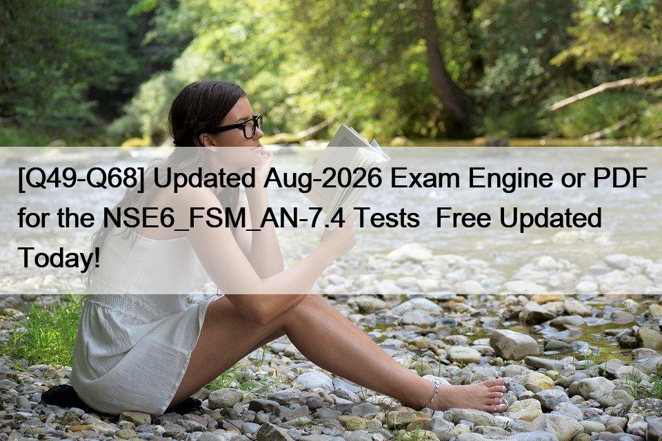 [Q49-Q68] Updated Aug-2026 Exam Engine or PDF for the NSE6_FSM_AN-7.4 Tests  Free Updated Today!
