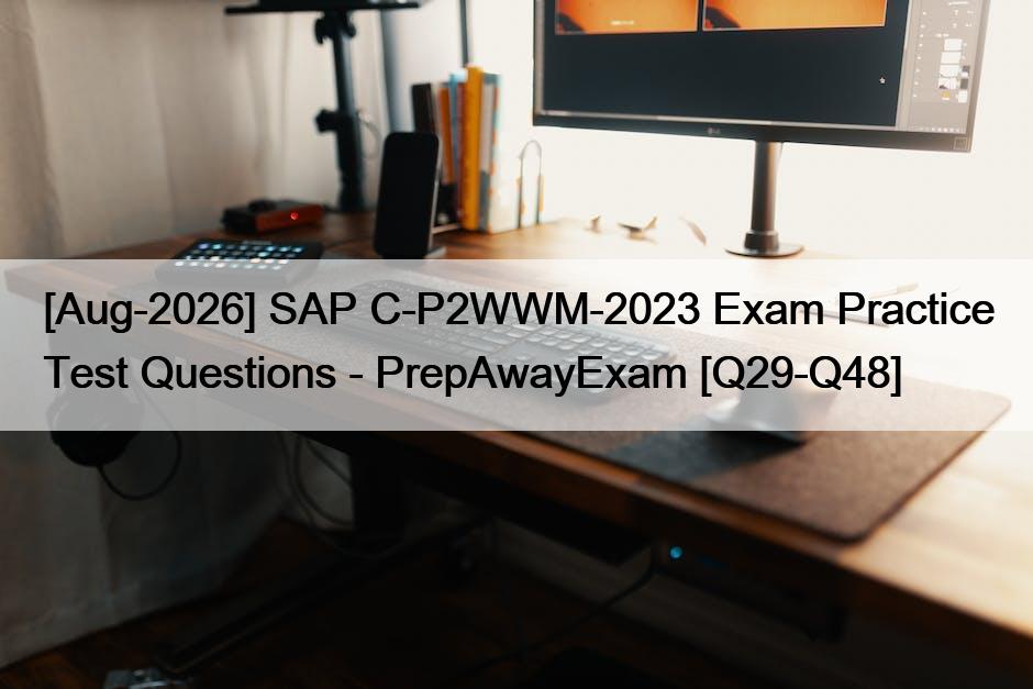 [Aug-2026] SAP C-P2WWM-2023 Exam Practice Test Questions – PrepAwayExam [Q29-Q48]