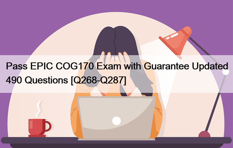 Pass EPIC COG170 Exam with Guarantee Updated 490 Questions [Q268-Q287]