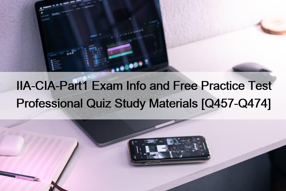 IIA-CIA-Part1 Exam Info and Free Practice Test Professional Quiz Study Materials [Q457-Q474]