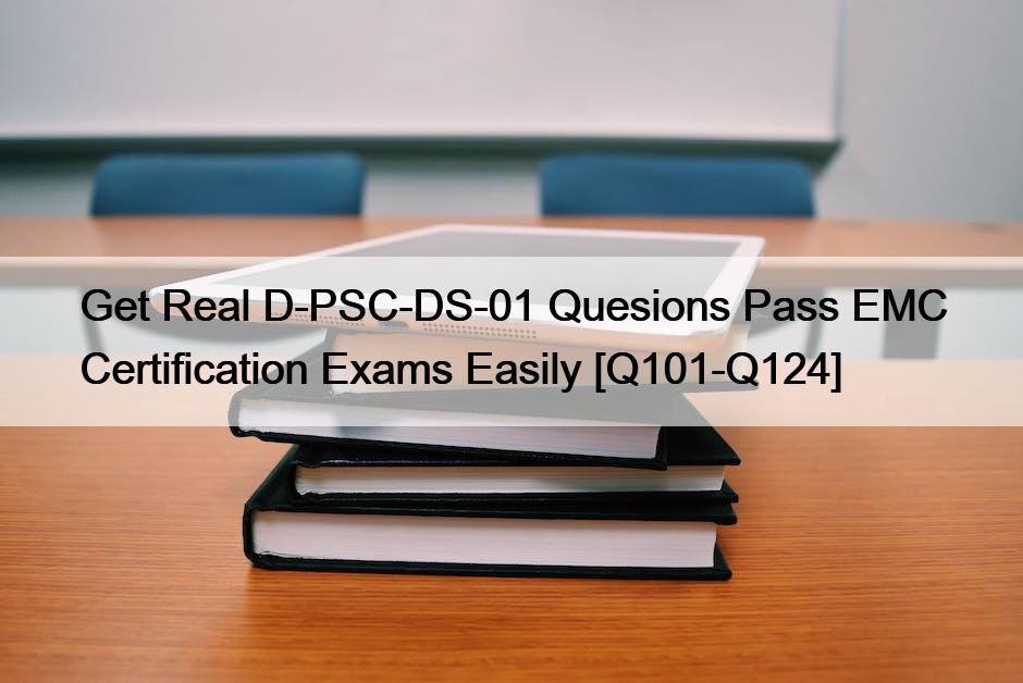 Get Real D-PSC-DS-01 Quesions Pass EMC Certification Exams Easily [Q101-Q124]