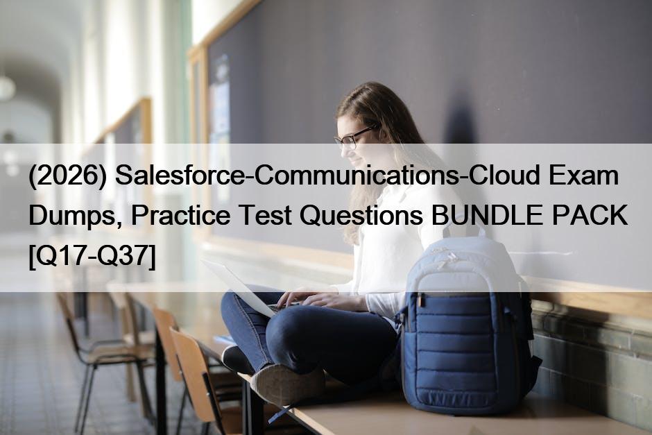 (2026) Salesforce-Communications-Cloud Exam Dumps, Practice Test Questions BUNDLE PACK [Q17-Q37]